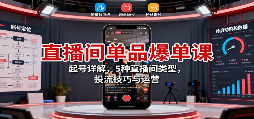 直播间单品爆单课:起号详解,5种直播间类型,投流技巧与运营-甄选网创
