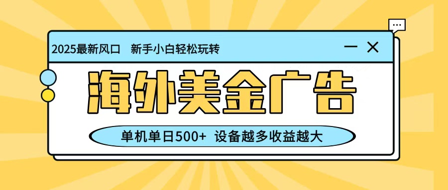 最新蓝海项目,海外美金广告,单机单日500+,可矩阵放大,设备越多收益越大-甄选网创
