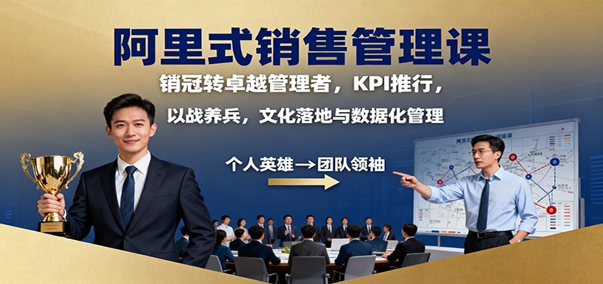 阿里式销售管理课:销冠转卓越管理者,KPI 推行,以战养兵,文化落地与数据化管理-甄选网创