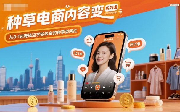 种草电商内容变现系列课,从0-1边賺钱边学做吸金的种草型网红-甄选网创