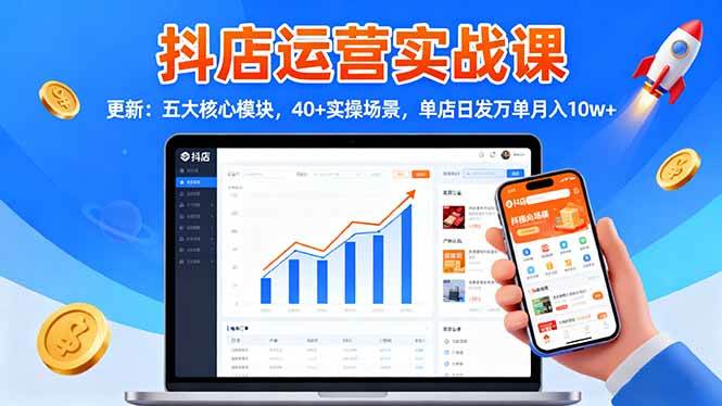 (16420期)抖店运营实战课-更新:五大核心模块,40+实操场景,单店日发万单月入10w+-甄选网创