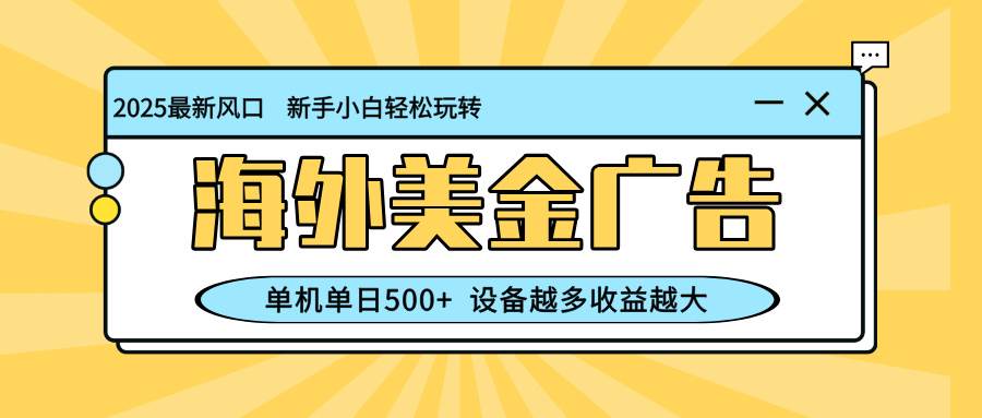 (16454期)最新蓝海项目,海外美金广告,单机单日500+,可矩阵放大,设备越多收益…-甄选网创