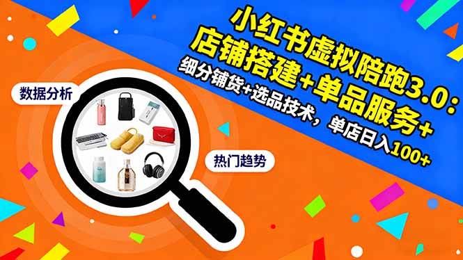(16451期)小红书虚拟陪跑3.0:店铺搭建+单品服务+细分铺货+选品技术,单店日入100+-甄选网创