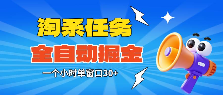 (16447期)淘系任务助手全自动掘金,单窗口一个小时30+~矩阵操作无需人工-甄选网创