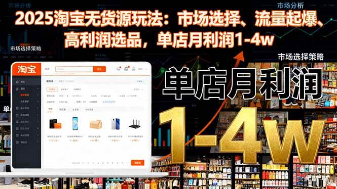 (16445期)2025淘宝无货源玩法:市场选择、流量起爆、高利润选品,单店月利润1-4w-甄选网创