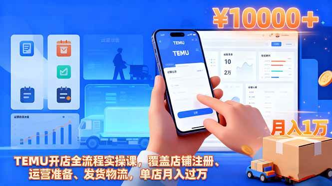 (16441期)TEMU开店全流程实操课,覆盖店铺注册、运营准备、发货物流,单店月入过万-甄选网创