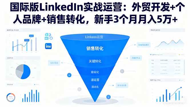 (16397期)国际版LinkedIn实战运营:外贸开发+个人品牌+销售转化,新手3个月月入5万+-甄选网创