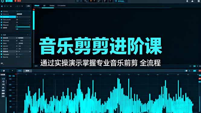 (16383期)音乐剪辑进阶课:通过实操演示掌握专业的音乐剪辑全流程技能-甄选网创