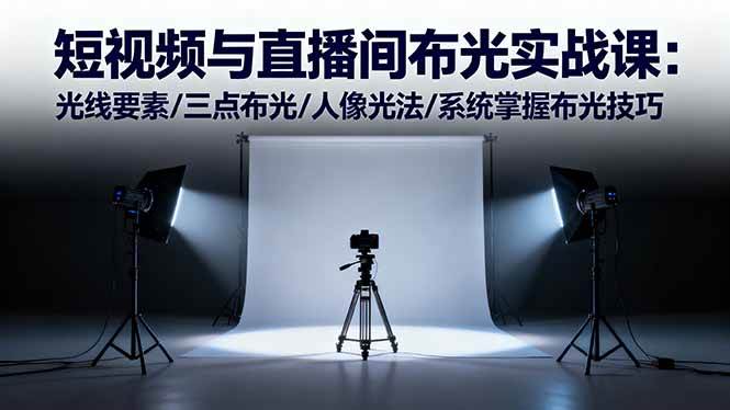 (16416期)短视频与直播间布光实战课:光线要素/三点布光/人像光法/系统掌握布光技巧-甄选网创