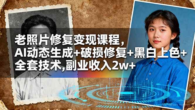 (16379期)老照片修复变现课程,AI动态生成+破损修复+黑白上色+全套技术,副业收入2w+-甄选网创