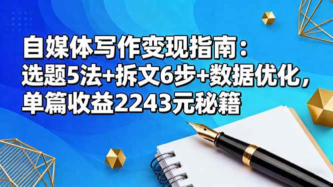 (16378期)自媒体写作变现指南:选题5法+拆文6步+数据优化,单篇收益2243元秘籍-甄选网创