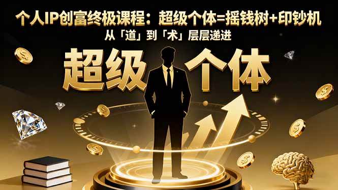 (16365期)个人IP创富终极课程:超级个体=摇钱树+印钞机,从「道」到「术」层层递进-甄选网创