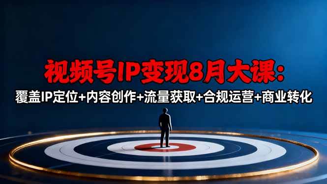 (16361期)视频号IP变现8月大课,覆盖IP定位+内容创作+流量获取+合规运营+商业转化-甄选网创