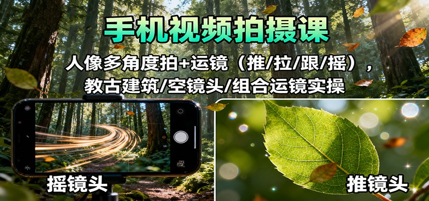 手机视频拍摄课:人像多角度拍+运镜(推/拉/跟/摇),古建筑/空镜头/组合运镜实操-甄选网创