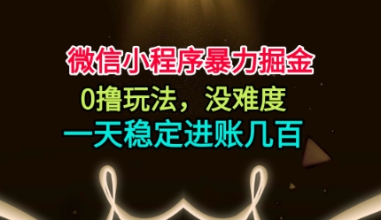 微信小程序暴力掘金,0撸玩法,没难度,一天稳定进账几张【揭秘】-甄选网创