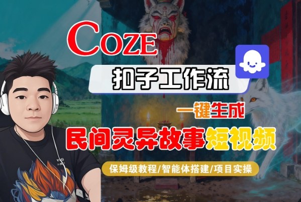 Coze扣子智能体工作流一键生成“民间灵异故事“短视频,全流程保姆级教学-甄选网创