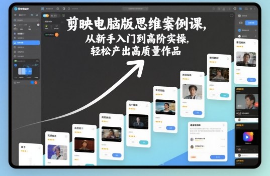 剪映电脑版思维案例课,从新手入门到高阶实操,轻松产出高质量作品-甄选网创