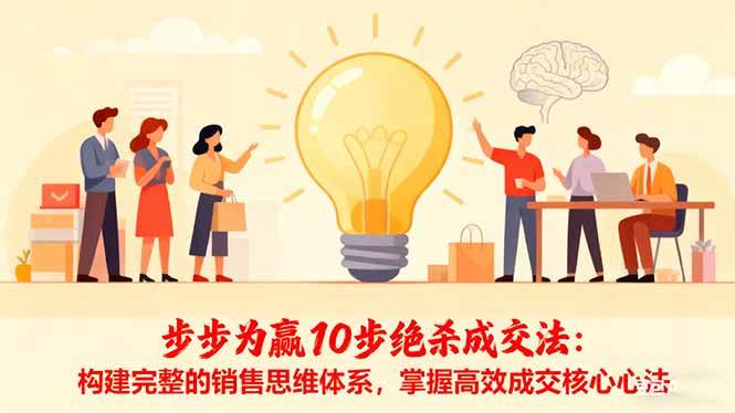 (16465期)步步为赢10步绝杀成交法:构建完整的销售思维体系,掌握高效成交核心心法-甄选网创