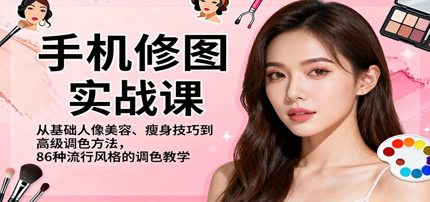 手机修图实战课,从基础人像美容、瘦身技巧到高级调色方法,86种流行风格的调色教学-甄选网创