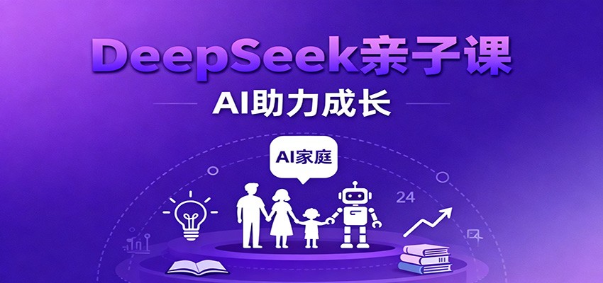 DeepSeek亲子课:学科突破、错题终结、志愿填报、AI助力家庭学习与成长-甄选网创