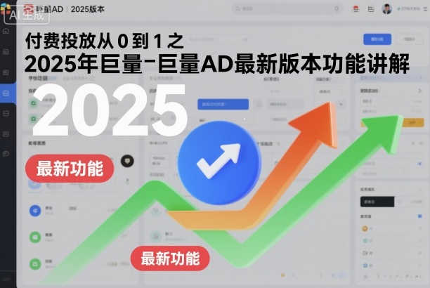 付费投放从0到1之2025年巨量AD最新版本功能讲解-甄选网创