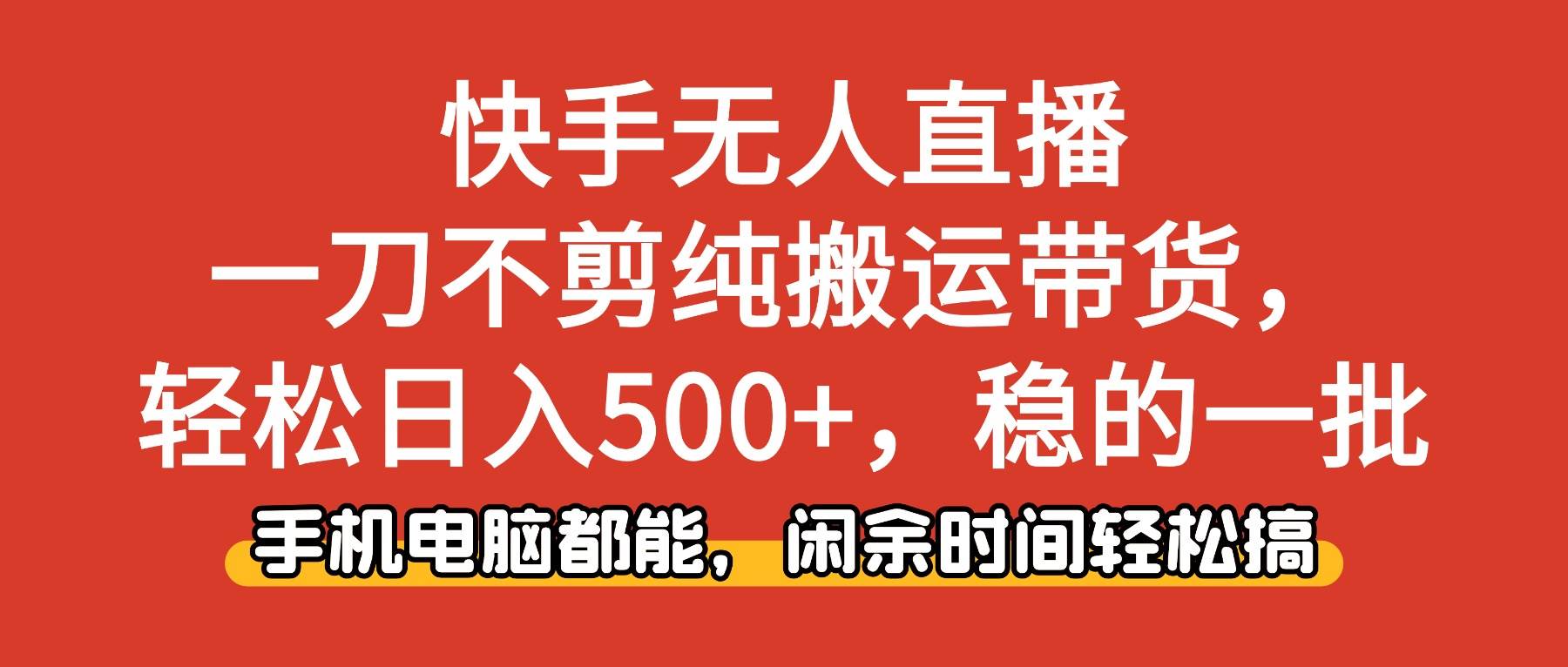 (16500期)快手无人直播,一刀不剪纯搬运带货轻松日入500+,稳的一批,手机电脑都…-甄选网创