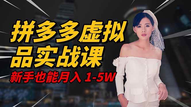 (16492期)2025 拼多多虚拟品系统实战课,轻资产项目,可矩阵开工作室,新手也能…-甄选网创