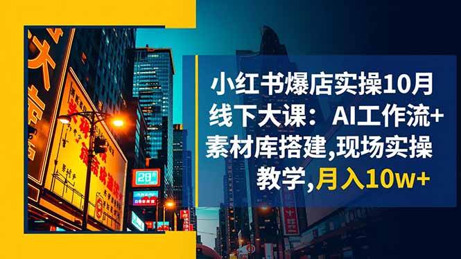 (16490期)小红书爆店实操10月线下大课:AI工作流+素材库搭建,现场实操教学,月入10w+-甄选网创