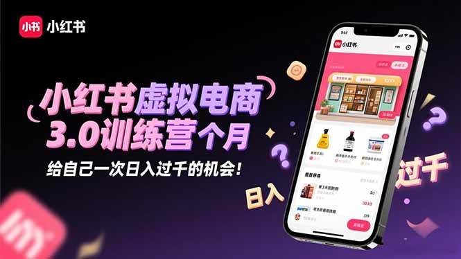(16512期)小红书虚拟电商3.0训练营:2025最后1个月,给自己一次日入过千的机会!-甄选网创