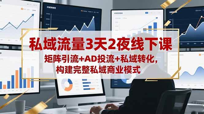 (16483期)私域流量3天2夜线下课,矩阵引流+AD投流+私域转化,构建完整私域商业模式-甄选网创