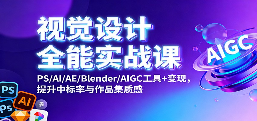 视觉设计全能实战课:PS/AI/AE/Blender/AIGC工具+变现,提升中标率与作品集质感-甄选网创