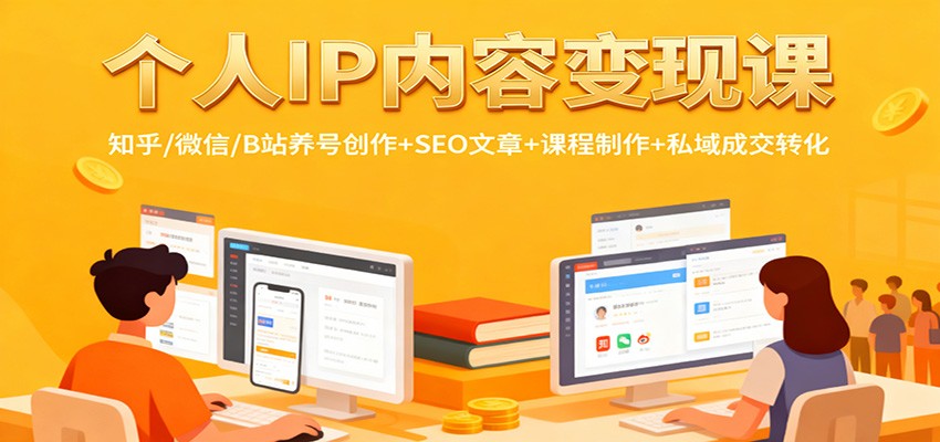 个人IP内容变现课:知乎/微信/B站养号创作+SEO文章+课程制作+私域成交转化-甄选网创