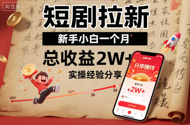 短剧拉新新手小白一个月总收益2W+实操经验分享-甄选网创