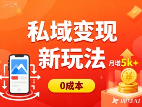 私域变现新玩法,0成本,多端引流,普通人月增收5k+-甄选网创