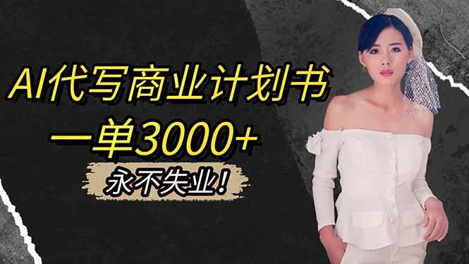 (16527期)AI代写商业计划书,一单3000+,提供接单渠道,主打长期稳定,永不失业-甄选网创