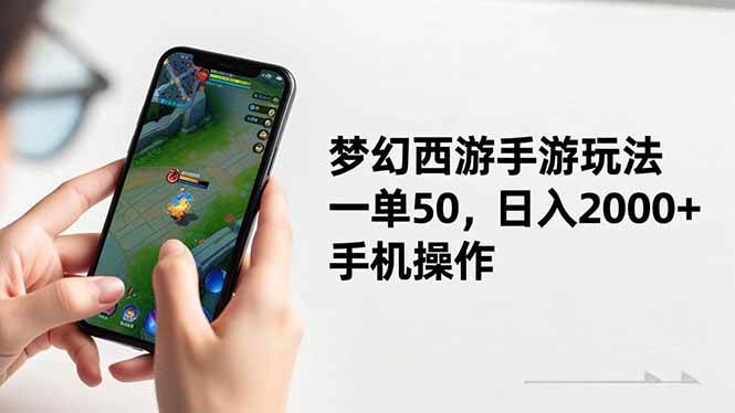 (16555期)梦幻西游手游玩法,一单50,日入2000+,手机操作-甄选网创