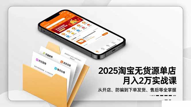 (16545期)2025淘宝无货源单店月入2万-更11月:从开店、防骗到下单发货、售后全掌握-甄选网创