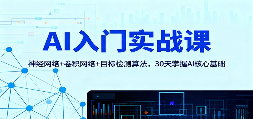 AI入门实战课:神经网络+卷积网络+目标检测算法,30天掌握AI核心基础-甄选网创