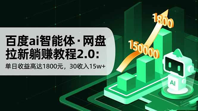 (16565期)百度ai智能体·网盘拉新躺赚教程2.0:单日收益高达1800元,30收入15w+-甄选网创