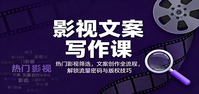 影视文案写作课:热门影视筛选,文案创作全流程,解锁流量密码与版权技巧-甄选网创
