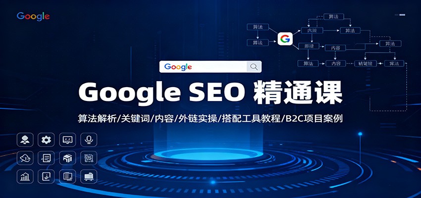 Google SEO 精通课:算法解析/关键词/内容/外链实操/搭配工具教程/B2C项目案例-甄选网创