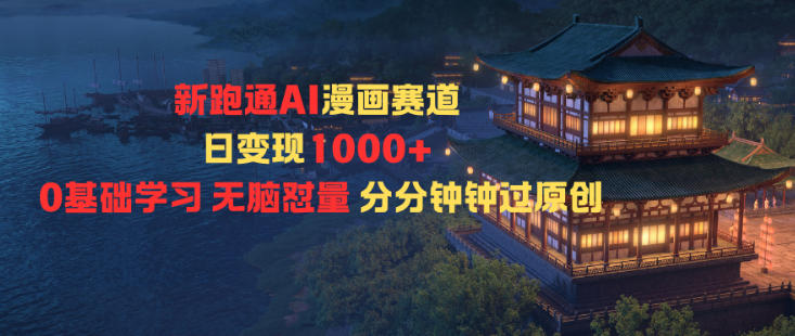 新跑通AI漫画赛道日变现1k+0基础学习无脑怼量分分钟钟过原创-甄选网创