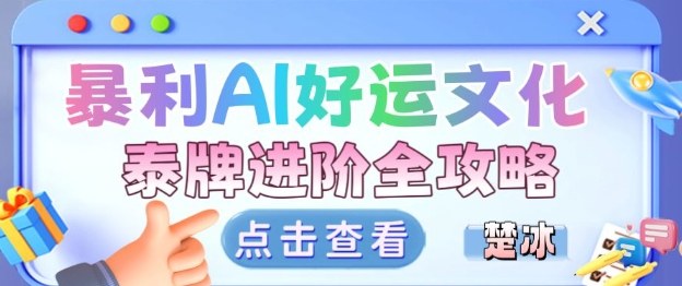 项目拆解:暴利AI小众赛道好运文化泰牌进阶变现全攻略-甄选网创