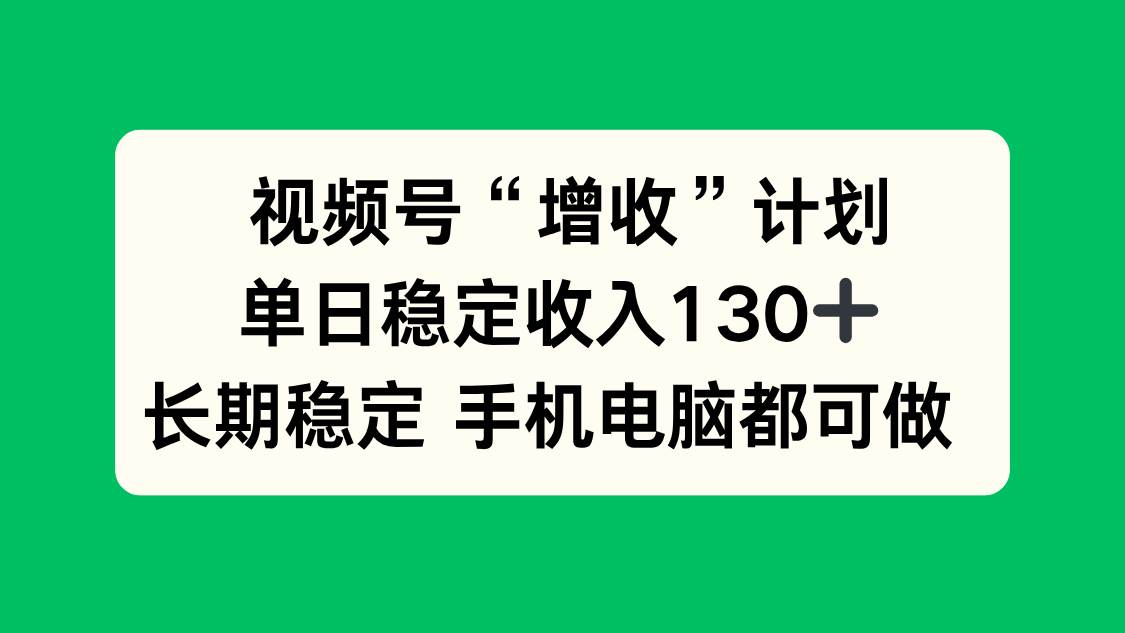 (16579期)视频号“增收”计划,单日稳定收入130十,长期稳定 手机电脑都可做!-甄选网创