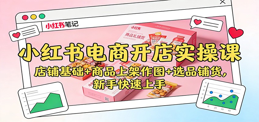 小红书电商开店实操课:店铺基础+商品上架作图+选品铺货,新手快速上手-甄选网创