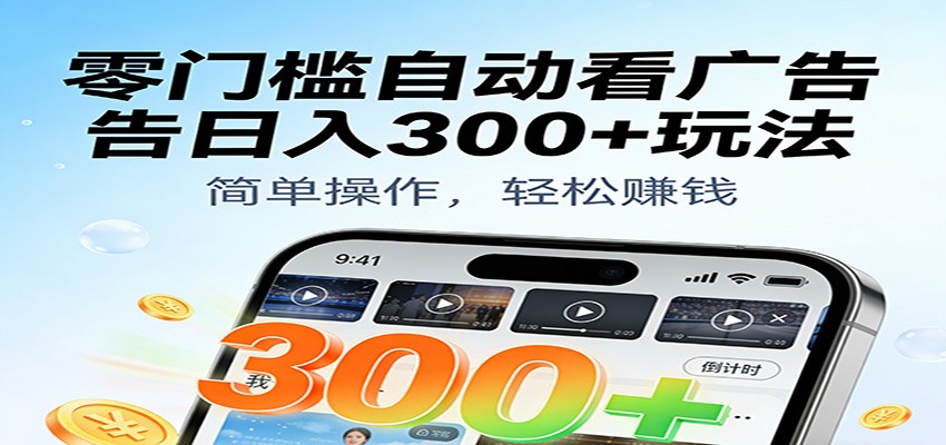 零门槛自动看广告日入300+玩法!零成本有手机就能做【附独家工具】-甄选网创