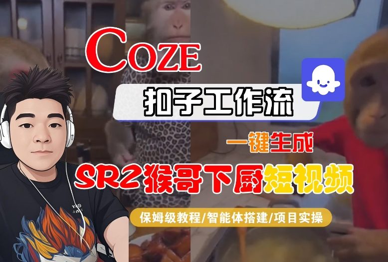Coze扣子智能体工作流一键生成“SORA2猴哥下厨“短视频,全流程保姆级教学-甄选网创