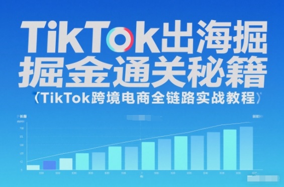 TikTok出海掘金通关秘籍,TikTok跨境电商全链路实战教程-甄选网创