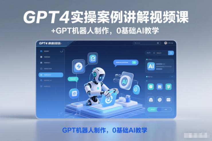GPT4实操案例讲解视频课+GPT机器人制作,0基础AI教学-甄选网创