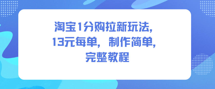 淘宝1分购拉新玩法,13米每单,制作简单,完整教程-甄选网创